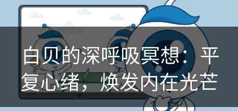 白贝的深呼吸冥想:平复心绪,焕发内在光芒 白贝的深呼吸冥想:平复心绪,焕发内在光芒